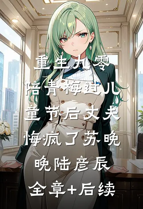 重生九零，陪青梅过儿童节后丈夫悔疯了苏晚晚陆彦辰:全章+后续