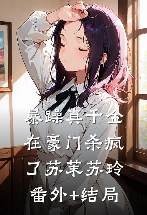 暴躁真千金在豪门杀疯了苏茉苏玲(番外)+(结局)