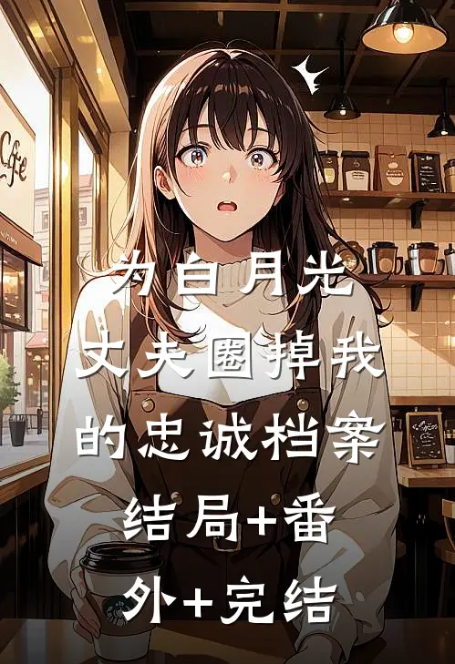 为白月光，丈夫圈掉我的忠诚档案:结局+番外+完结