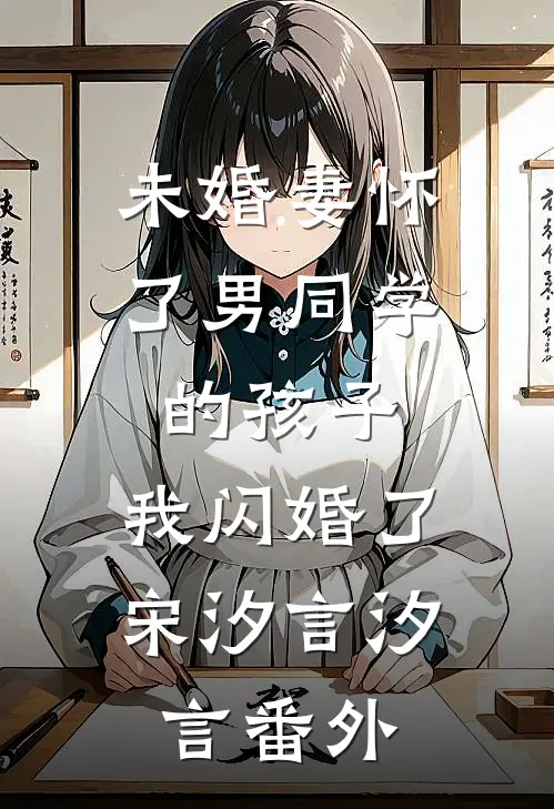 未婚妻怀了男同学的孩子，我闪婚了宋汐言汐言番外