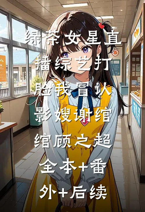 绿茶女星直播综艺打脸我冒认影嫂谢绾绾顾之超全本+番外+后续