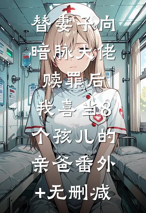 替妻子向暗脉大佬赎罪后，我喜当8个孩儿的亲爸番外+无删减
