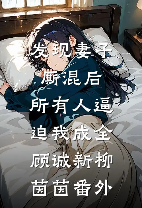 发现妻子厮混后，所有人逼迫我成全顾诚新柳茵茵番外
