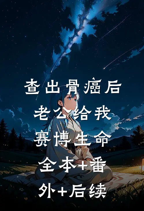 查出骨癌后老公给我赛博生命全本+番外+后续