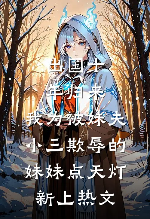 出国十年归来，我为被妹夫小三欺辱的妹妹点天灯新上热文