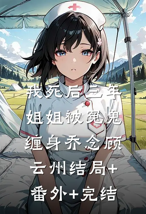 我死后三年，姐姐被冤鬼缠身乔念顾云州结局+番外+完结