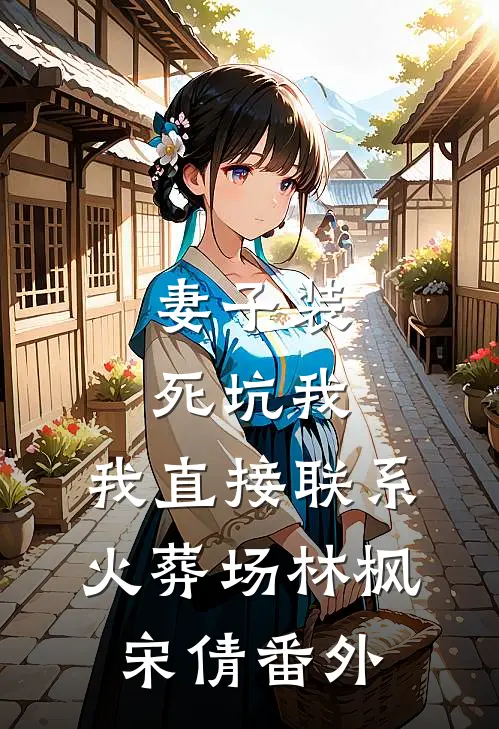 妻子装死坑我，我直接联系火葬场林枫宋倩番外