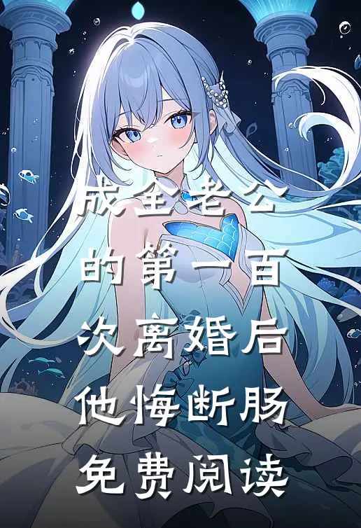 成全老公的第一百次离婚后，他悔断肠免费阅读