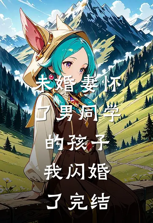 未婚妻怀了男同学的孩子，我闪婚了完结