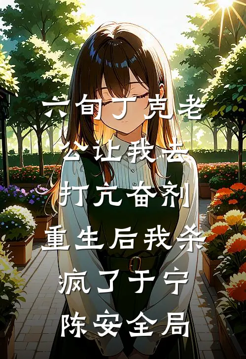 六旬丁克老公让我去打亢奋剂，重生后我杀疯了于宁陈安全局