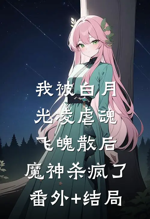 我被白月光凌虐魂飞魄散后，魔神杀疯了:(番外)+(结局)