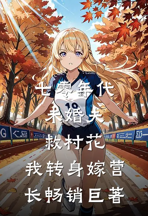七零年代：未婚夫救村花，我转身嫁营长畅销巨著
