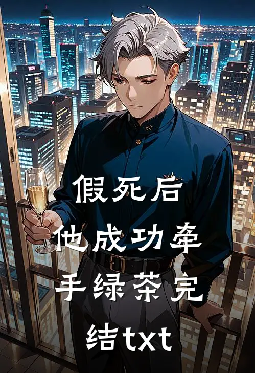 假死后，他成功牵手绿茶完结txt