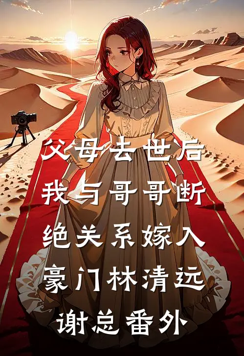 父母去世后，我与哥哥断绝关系嫁入豪门林清远谢总番外