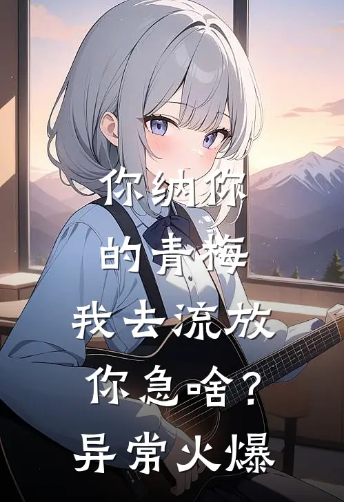 你纳你的青梅，我去流放你急啥？异常火爆