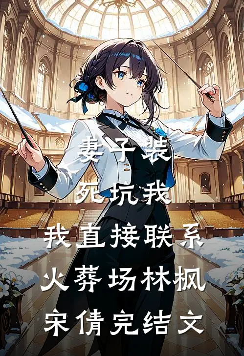 妻子装死坑我，我直接联系火葬场林枫宋倩完结文