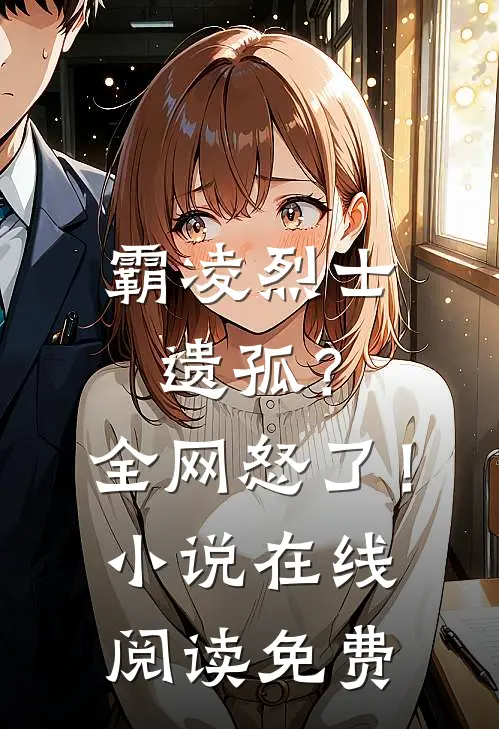 霸凌烈士遗孤？全网怒了！小说在线阅读免费