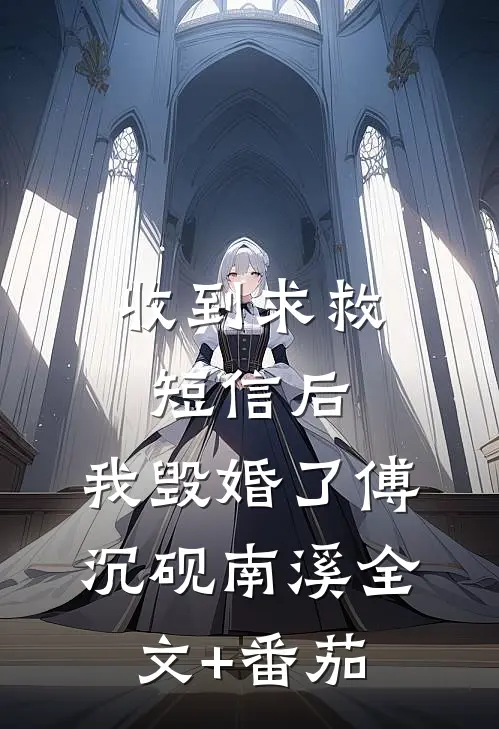 收到求救短信后，我毁婚了傅沉砚南溪全文+番茄