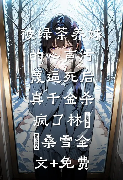 被绿茶养妹的心声污蔑逼死后，真千金杀疯了林玥玥桑雪全文+免费
