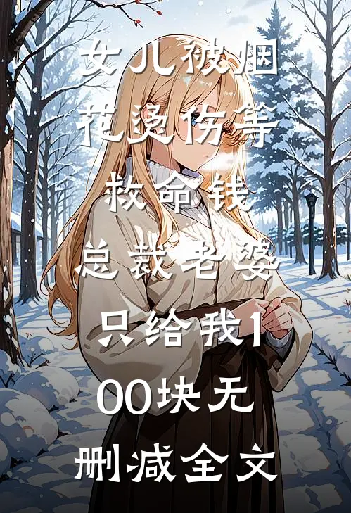 女儿被烟花烫伤等救命钱，总裁老婆只给我100块无删减全文