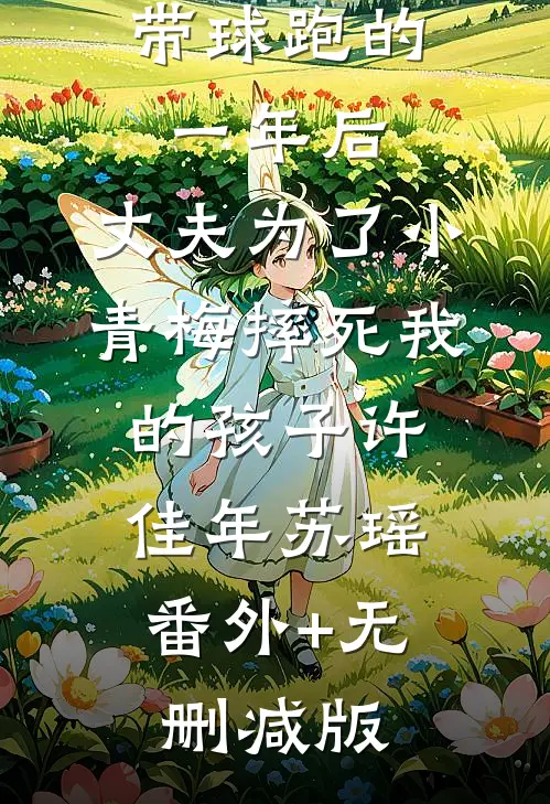 带球跑的一年后，丈夫为了小青梅摔死我的孩子许佳年苏瑶:番外+无删减版