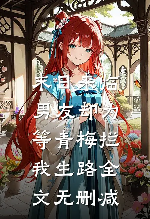 末日来临，男友却为等青梅拦我生路全文无删减