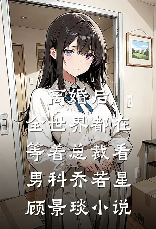 离婚后，全世界都在等着总裁看男科乔若星顾景琰小说