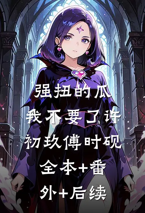 强扭的瓜，我不要了许初玖傅时砚全本+番外+后续