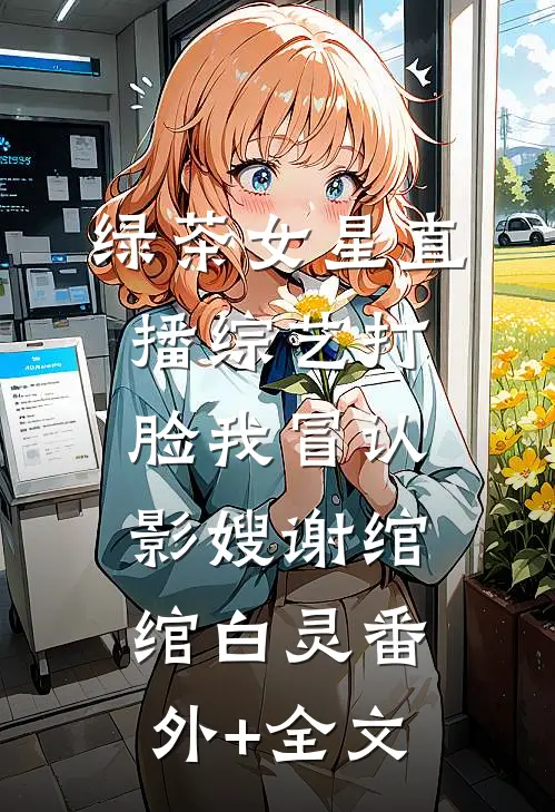 绿茶女星直播综艺打脸我冒认影嫂谢绾绾白灵(番外)+(全文)
