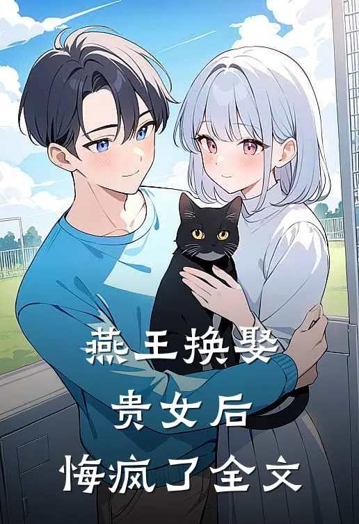 燕王换娶贵女后，悔疯了全文