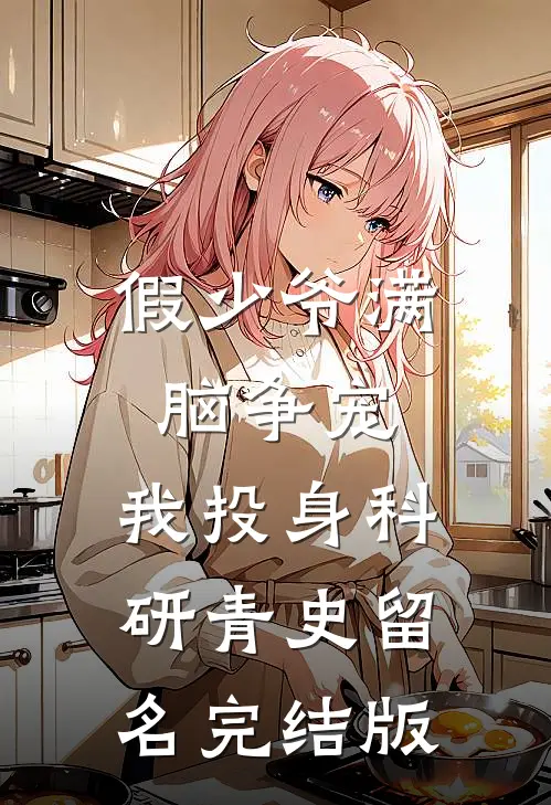 假少爷满脑争宠，我投身科研青史留名完结版