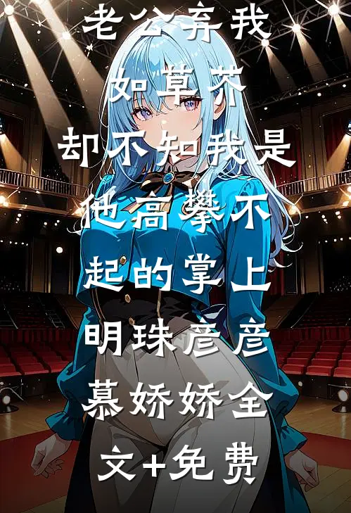 老公弃我如草芥，却不知我是他高攀不起的掌上明珠彦彦慕娇娇全文+免费