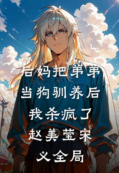 后妈把弟弟当狗驯养后，我杀疯了赵美莹宋义全局