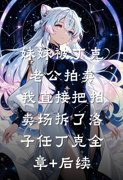 妹妹被丁克老公拍卖，我直接把拍卖场拆了洛子任丁克全章+后续