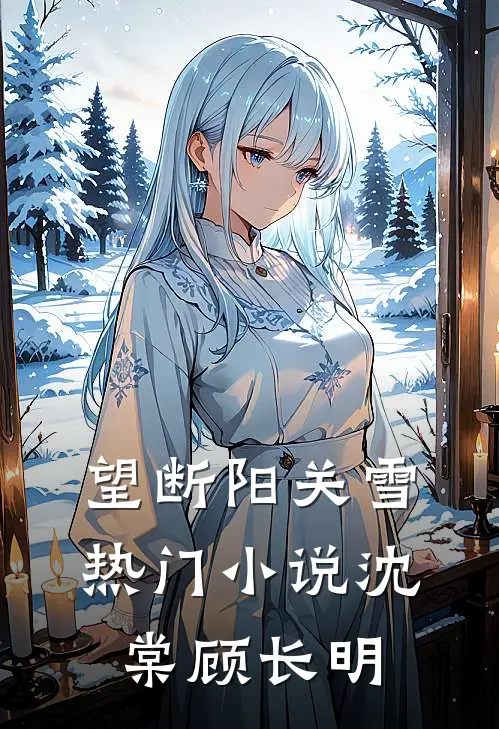 望断阳关雪热门小说沈棠顾长明