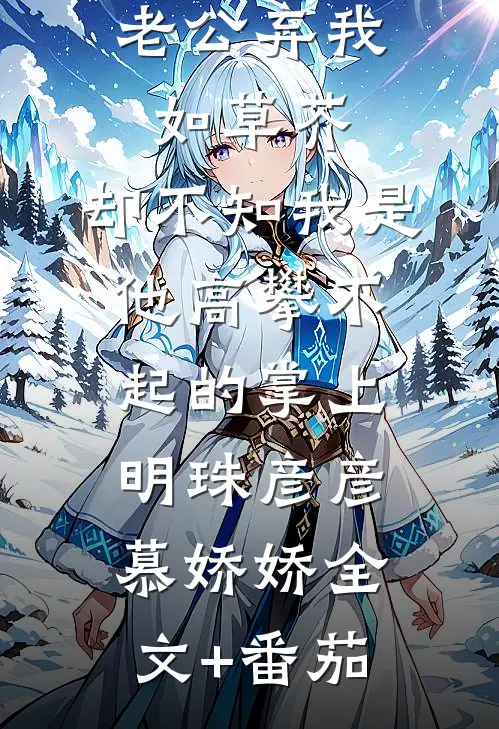 老公弃我如草芥，却不知我是他高攀不起的掌上明珠彦彦慕娇娇全文+番茄