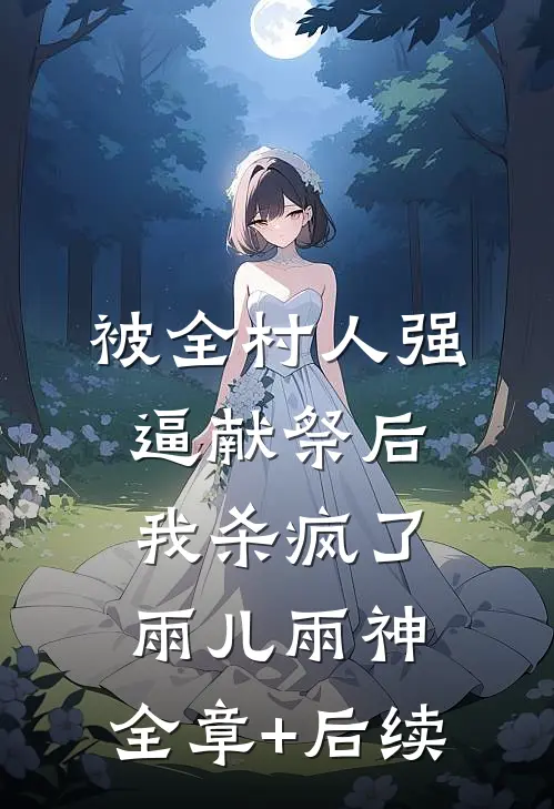 被全村人强逼献祭后，我杀疯了雨儿雨神:全章+后续