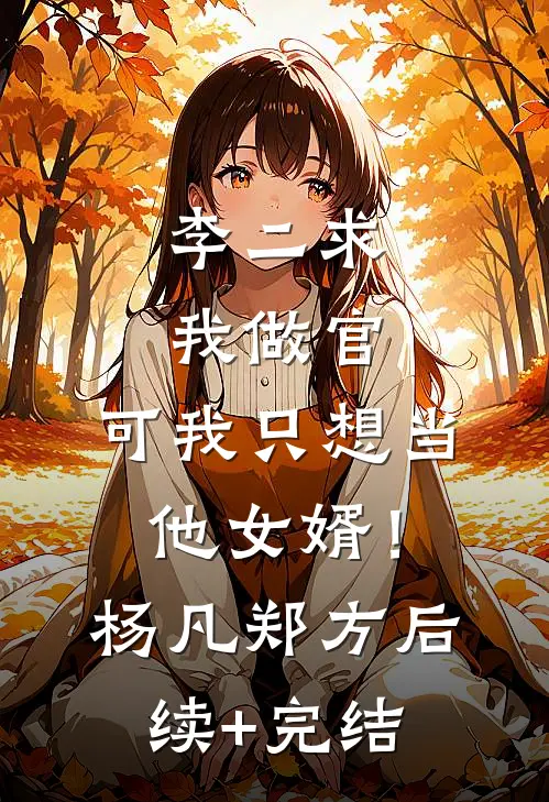 李二求我做官，可我只想当他女婿！杨凡郑方后续+完结