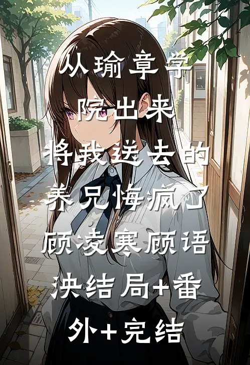 从瑜章学院出来，将我送去的养兄悔疯了顾凌寒顾语泱结局+番外+完结