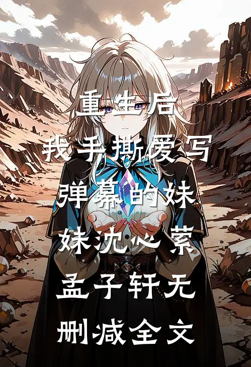 重生后，我手撕爱写弹幕的妹妹沈心萦孟子轩无删减全文