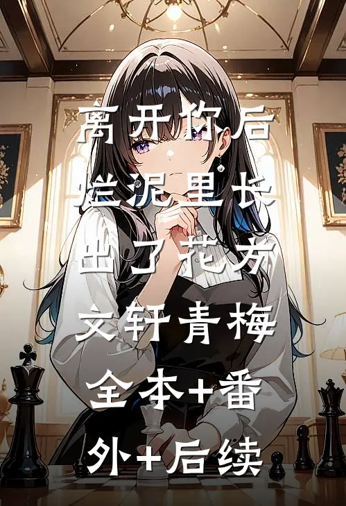 离开你后，烂泥里长出了花方文轩青梅:全本+番外+后续