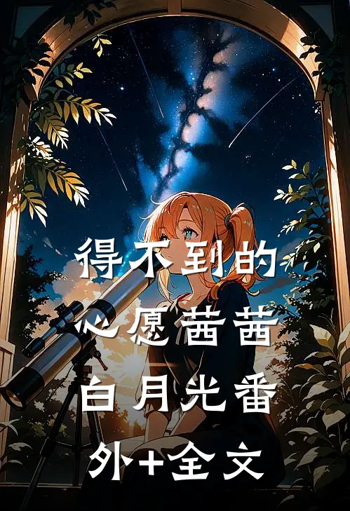 得不到的心愿茜茜白月光(番外)+(全文)