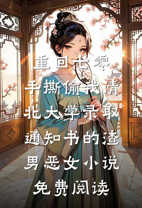 重回七零，手撕偷我清北大学录取通知书的渣男恶女小说免费阅读
