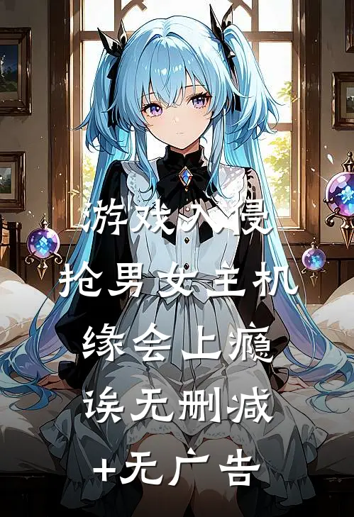 游戏入侵：抢男女主机缘会上瘾诶无删减+无广告