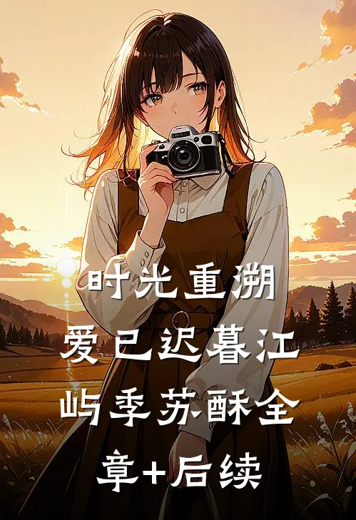 时光重溯，爱已迟暮江屿季苏酥全章+后续