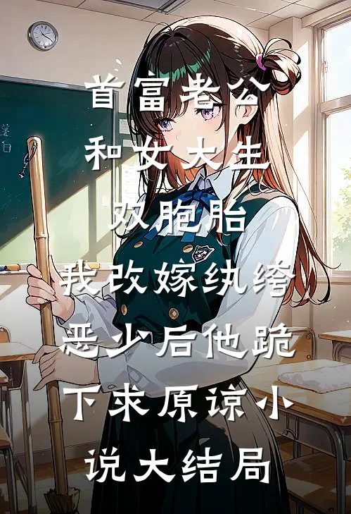 首富老公和女大生双胞胎，我改嫁纨绔恶少后他跪下求原谅小说大结局