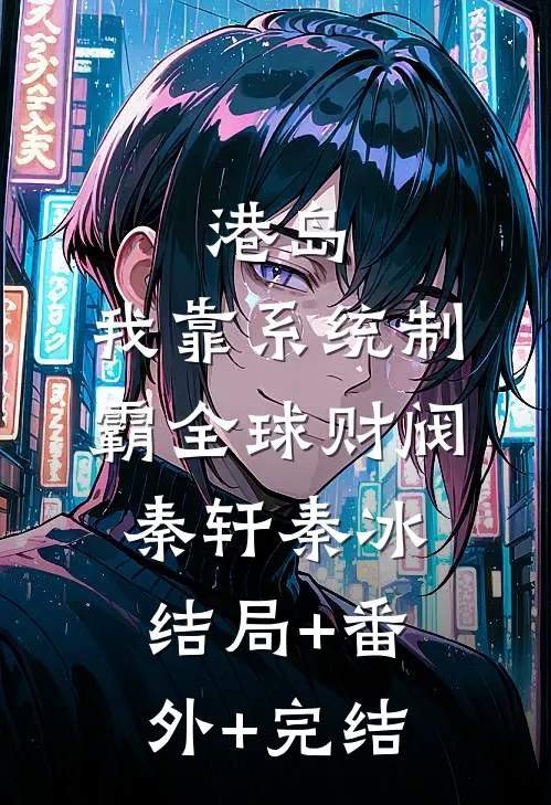 港岛：我靠系统制霸全球财阀秦轩秦冰:结局+番外+完结