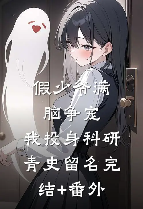 假少爷满脑争宠，我投身科研青史留名完结+番外
