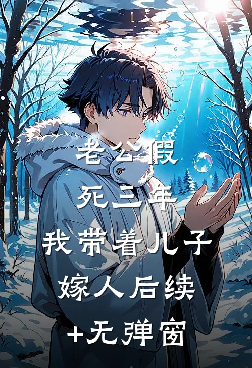 老公假死三年，我带着儿子嫁人后续+无弹窗