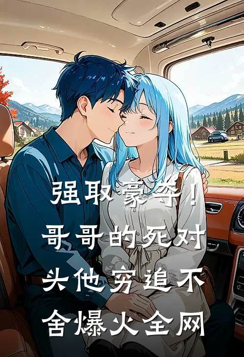 强取豪夺！哥哥的死对头他穷追不舍爆火全网